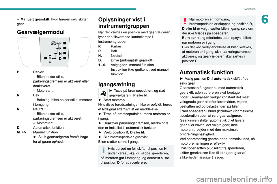 PEUGEOT 208 2021 Brugsanvisning (in Danish) 93
Kørelys
6– Manuelt gearskift, hvor føreren selv skifter
gear.
Gearvælgermodul
P. Parker
–
Bilen holder stille,
parkeringsbremsen er aktiveret eller
deaktiveret.
–
Motorstart.
R. Bak
PEUGEOT 208 2021 Brugsanvisning (in Danish) 93
Kørelys
6– Manuelt gearskift, hvor føreren selv skifter
gear.
Gearvælgermodul
P. Parker
–
Bilen holder stille,
parkeringsbremsen er aktiveret eller
deaktiveret.
–
Motorstart.
R. Bak