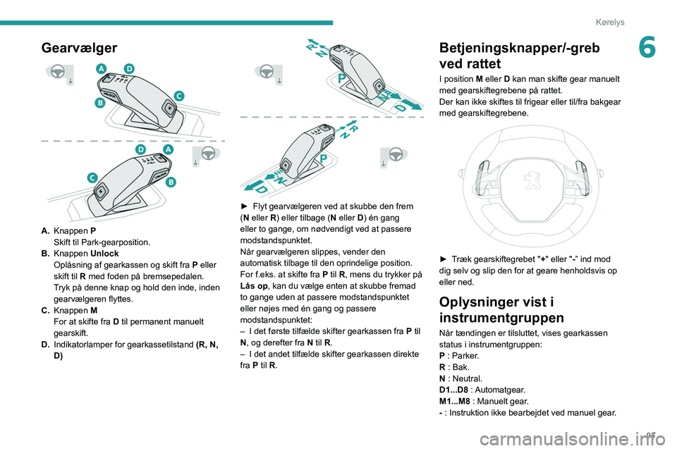 PEUGEOT 208 2021 Brugsanvisning (in Danish) 95
Kørelys
6Gearvælger
A.Knappen P
Skift til Park-gearposition.
B. Knappen Unlock
Oplåsning af gearkassen og skift fra P eller
skift til R med foden på bremsepedalen.
Tryk på denne knap og PEUGEOT 208 2021 Brugsanvisning (in Danish) 95
Kørelys
6Gearvælger
A.Knappen P
Skift til Park-gearposition.
B. Knappen Unlock
Oplåsning af gearkassen og skift fra P eller
skift til R med foden på bremsepedalen.
Tryk på denne knap og