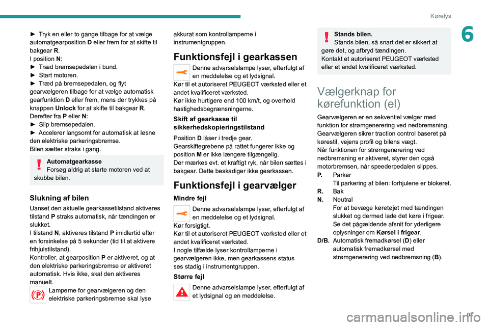 PEUGEOT 208 2021 Brugsanvisning (in Danish) 97
Kørelys
6► Tryk en eller to gange tilbage for at vælge
automatgearposition D eller frem for at skifte til
bakgear R.
I position N:
►
T
ræd bremsepedalen i bund.
►
Start motoren.
PEUGEOT 208 2021 Brugsanvisning (in Danish) 97
Kørelys
6► Tryk en eller to gange tilbage for at vælge
automatgearposition D eller frem for at skifte til
bakgear R.
I position N:
►
T
ræd bremsepedalen i bund.
►
Start motoren.