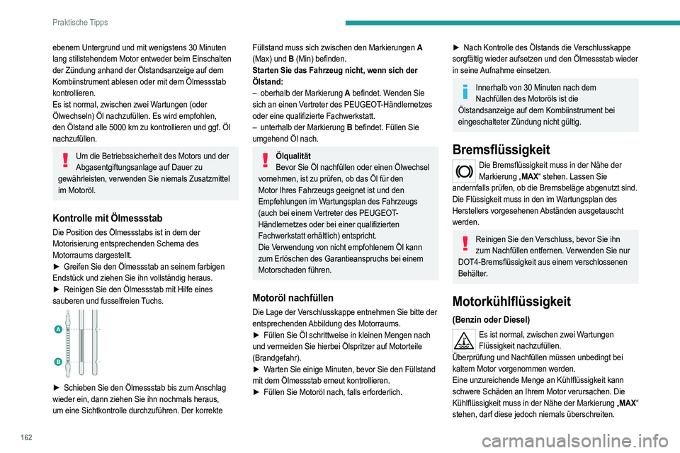 PEUGEOT 208 2021 Betriebsanleitungen (in German) 162
Praktische Tipps
Wenn sich der Stand in der Nähe oder unterhalb
der Markierung „MIN“ befindet, muss unbedingt
Kühlflüssigkeit nachgefüllt werden.
Bei warmem Motor reguliert der Motorvent PEUGEOT 208 2021 Betriebsanleitungen (in German) 162
Praktische Tipps
Wenn sich der Stand in der Nähe oder unterhalb
der Markierung „MIN“ befindet, muss unbedingt
Kühlflüssigkeit nachgefüllt werden.
Bei warmem Motor reguliert der Motorvent