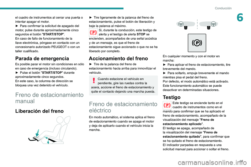 PEUGEOT 208 2021  Manual del propietario (in Spanish) 99
Conducción
6el cuadro de instrumentos al cerrar una puerta o 
intentar apagar el motor.
► 
Para confirmar la solicitud de apagado del 
motor

, pulse durante aproximadamente cinco 
segundos el b