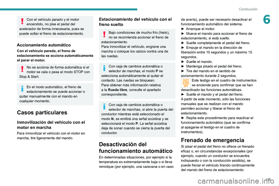 PEUGEOT 208 2021  Manual del propietario (in Spanish) 101
Conducción
6Con el vehículo parado y el motor 
encendido, no pise el pedal del 
acelerador de forma innecesaria, pues se 
puede soltar el freno de estacionamiento.
Accionamiento automático
Con 