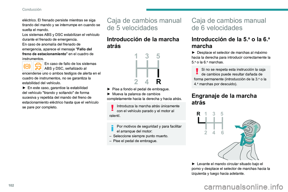 PEUGEOT 208 2021  Manual del propietario (in Spanish) 102
Conducción
Introduzca la marcha atrás únicamente 
con el vehículo parado y el motor al 
ralentí.
Por motivos de seguridad y para facilitar 
el arranque del motor:
►  Seleccione siempre punt