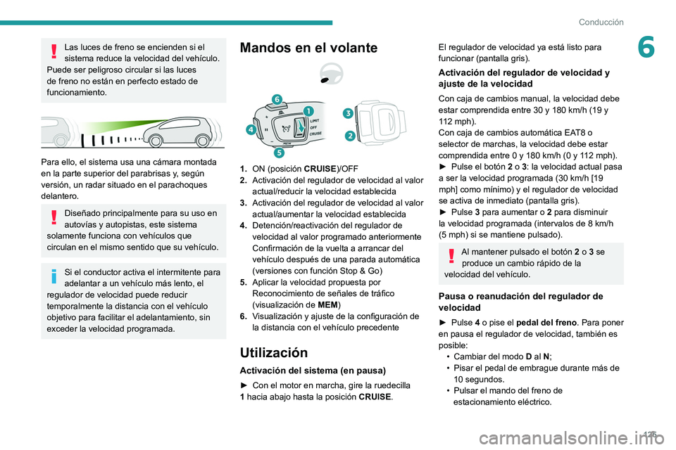 PEUGEOT 208 2021  Manual del propietario (in Spanish) 125
Conducción
6Las luces de freno se encienden si el 
sistema reduce la velocidad del vehículo.
Puede ser peligroso circular si las luces 
de freno no están en perfecto estado de 
funcionamiento.
