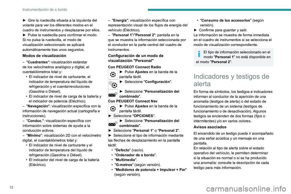 PEUGEOT 208 2021  Manual del propietario (in Spanish) 12
Instrumentación de a bordo
► Gire la ruedecilla situada a la izquierda del 
volante para ver los diferentes modos en el 
cuadro de instrumentos y desplazarse por ellos.
►
 
Pulse la ruedecilla