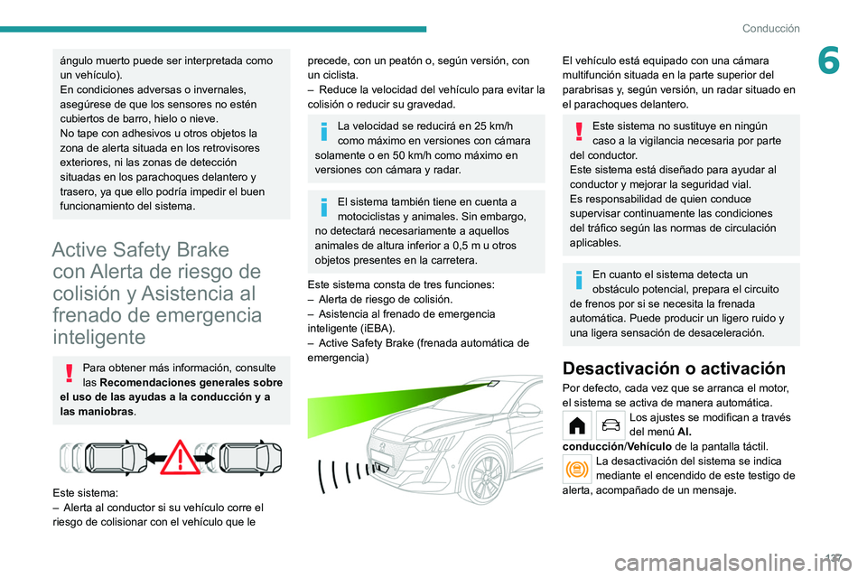 PEUGEOT 208 2021  Manual del propietario (in Spanish) 137
Conducción
6ángulo muerto puede ser interpretada como 
un vehículo).
En condiciones adversas o invernales, 
asegúrese de que los sensores no estén 
cubiertos de barro, hielo o nieve.
No tape 
