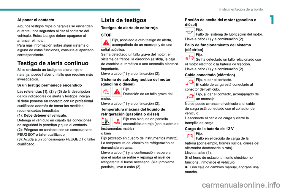 PEUGEOT 208 2021  Manual del propietario (in Spanish) 13
Instrumentación de a bordo
1Al poner el contacto
Algunos testigos rojos o naranjas se encienden 
durante unos segundos al dar el contacto del 
vehículo. Estos testigos deben apagarse al 
arrancar