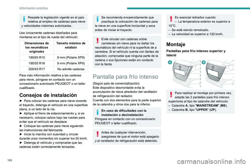 PEUGEOT 208 2021  Manual del propietario (in Spanish) 166
Información práctica
Respete la legislación vigente en el país 
relativa al empleo de cadenas para nieve 
y velocidades máximas autorizadas.
Use únicamente cadenas diseñadas para 
montarse 