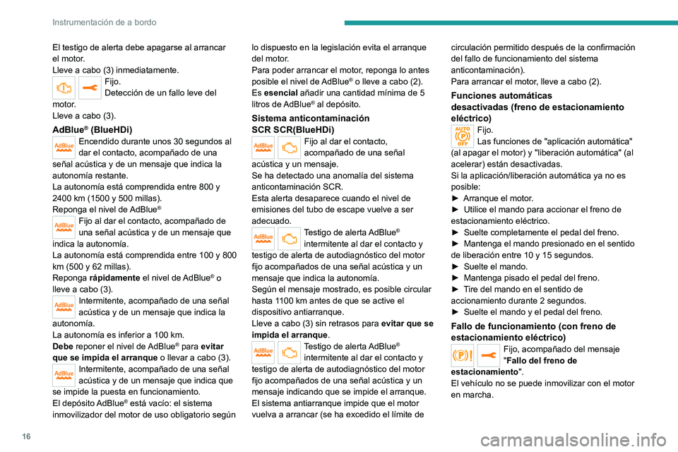 PEUGEOT 208 2021  Manual del propietario (in Spanish) 16
Instrumentación de a bordo
El testigo de alerta debe apagarse al arrancar 
el motor.
Lleve a cabo (3) inmediatamente.
Fijo.
Detección de un fallo leve del 
motor.
Lleve a cabo (3).
AdBlue® (Blue