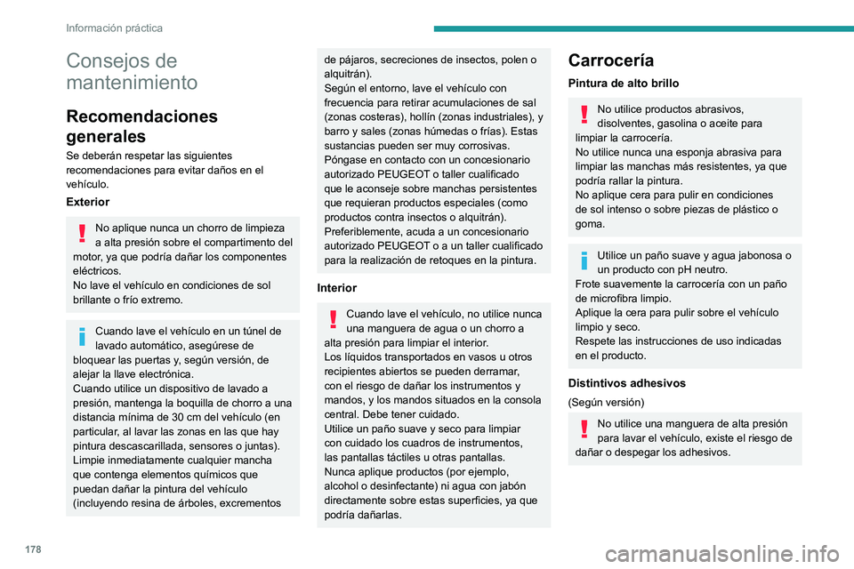 PEUGEOT 208 2021  Manual del propietario (in Spanish) 178
Información práctica
Use una manguera de flujo alto 
(temperatura comprendida entre 25 y 
40 ºC).
Coloque el chorro de agua perpendicular a la 
superficie que se va a limpiar.
Enjuague el vehí
