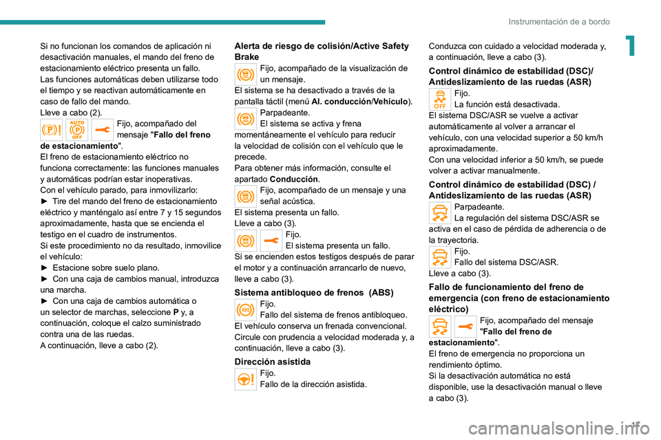 PEUGEOT 208 2021  Manual del propietario (in Spanish) 17
Instrumentación de a bordo
1Si no funcionan los comandos de aplicación ni 
desactivación manuales, el mando del freno de 
estacionamiento eléctrico presenta un fallo.
Las funciones automáticas