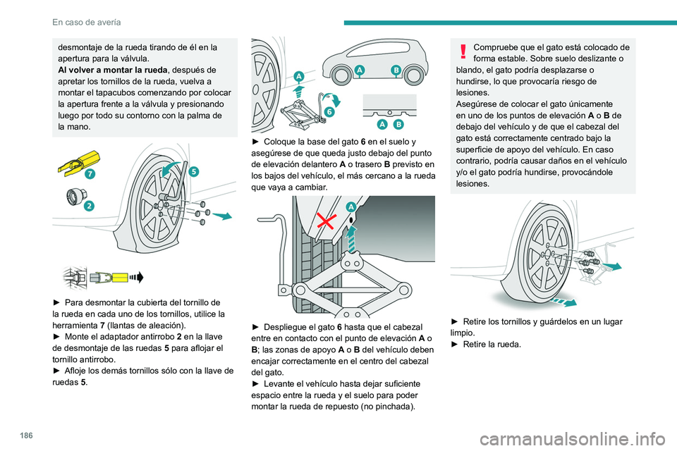 PEUGEOT 208 2021  Manual del propietario (in Spanish) 186
En caso de avería
desmontaje de la rueda tirando de él en la 
apertura para la válvula.
Al volver a montar la rueda, después de 
apretar los tornillos de la rueda, vuelva a 
montar el tapacubo