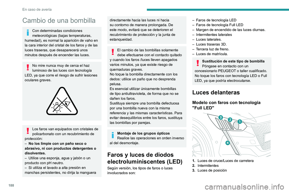 PEUGEOT 208 2021  Manual del propietario (in Spanish) 188
En caso de avería
Cambio de una bombilla
Con determinadas condiciones 
meteorológicas (bajas temperaturas, 
humedad), es normal la aparición de vaho en 
la cara interior del cristal de los faro