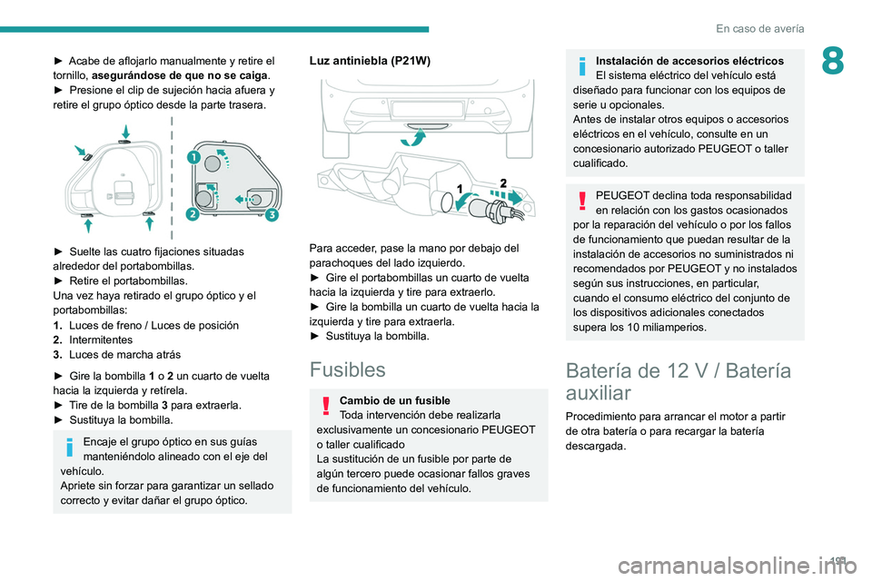 PEUGEOT 208 2021  Manual del propietario (in Spanish) 191
En caso de avería
8► Acabe de aflojarlo manualmente y retire el 
tornillo,  asegurándose de que no se caiga.
►
 
Presione el clip de sujeción hacia afuera y 
retire el grupo óptico desde l