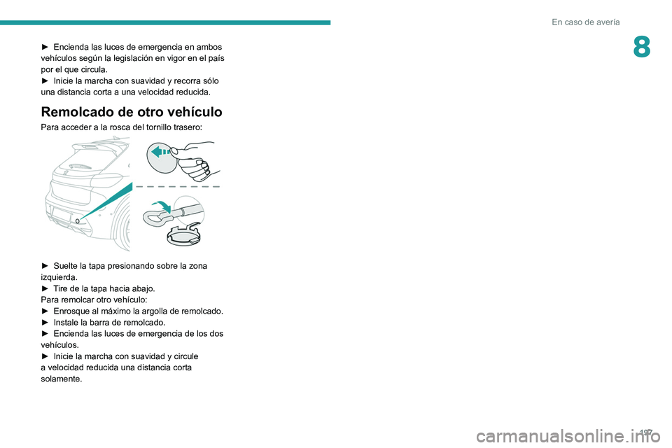 PEUGEOT 208 2021  Manual del propietario (in Spanish) 197
En caso de avería
8► Encienda las luces de emergencia en ambos 
vehículos según la legislación en vigor en el país 
por el que circula.
►
 
Inicie la marcha con suavidad y recorra sólo 
