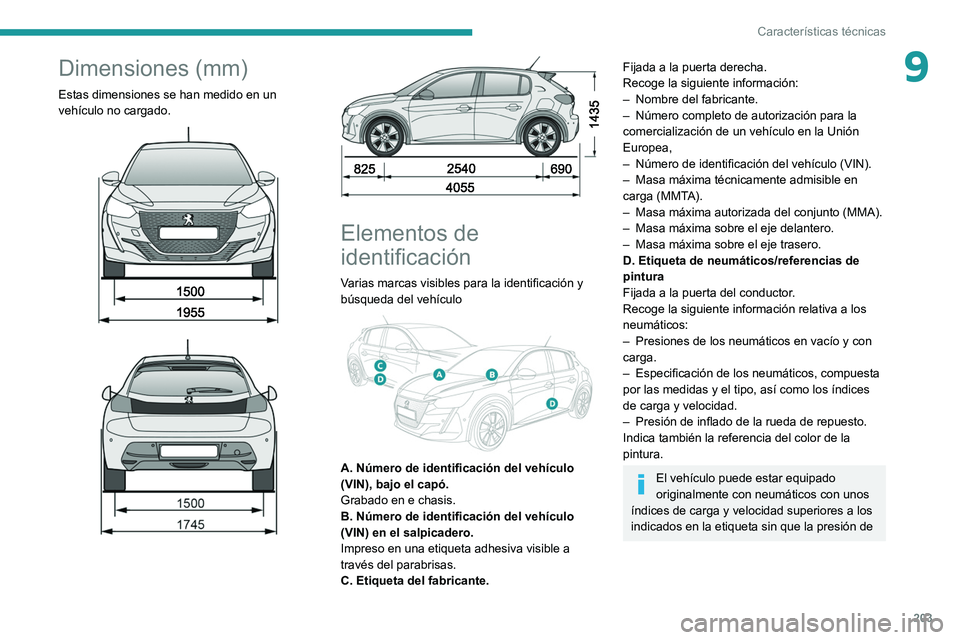 PEUGEOT 208 2021  Manual del propietario (in Spanish) 203
Características técnicas
9Dimensiones (mm)
Estas dimensiones se han medido en un 
vehículo no cargado.
 
 
 
 
 
 
Elementos de 
identificación
Varias marcas visibles para la identificación y