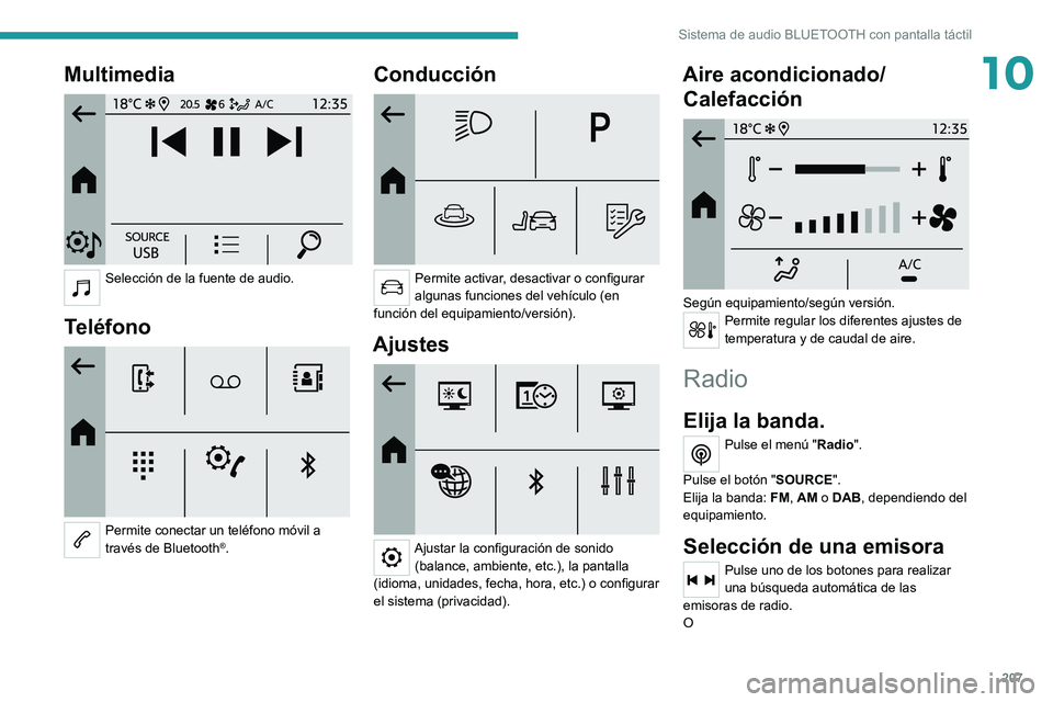 PEUGEOT 208 2021  Manual del propietario (in Spanish) 207
Sistema de audio BLUETOOTH con pantalla táctil
10Multimedia 
 
Selección de la fuente de audio. 
Teléfono 
 
Permite conectar un teléfono móvil a 
través de Bluetooth®.
Conducción 
 
Permi