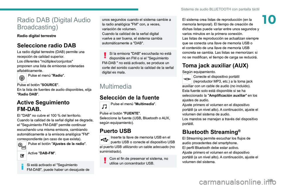 PEUGEOT 208 2021 Manual del propietario (in Spanish) 209
Sistema de audio BLUETOOTH con pantalla táctil
10Radio DAB (Digital Audio
Broadcasting)
Radio digital terrestre
Seleccione radio DAB
La radio digital terrestre (DAB) permite una
recepción de c PEUGEOT 208 2021 Manual del propietario (in Spanish) 209
Sistema de audio BLUETOOTH con pantalla táctil
10Radio DAB (Digital Audio
Broadcasting)
Radio digital terrestre
Seleccione radio DAB
La radio digital terrestre (DAB) permite una
recepción de c