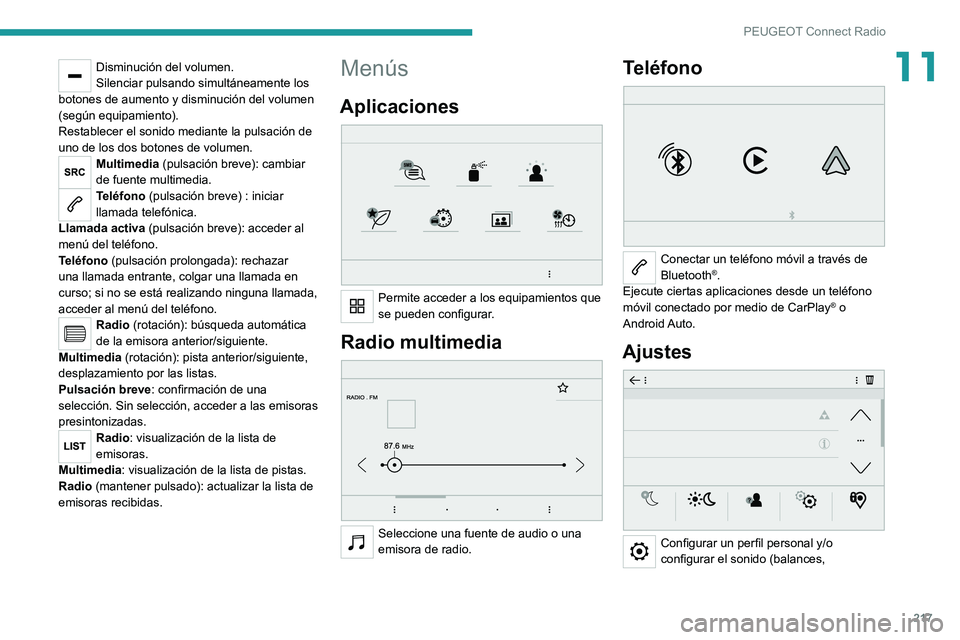 PEUGEOT 208 2021 Manual del propietario (in Spanish) 217
PEUGEOT Connect Radio
11Disminución del volumen.
Silenciar pulsando simultáneamente los
botones de aumento y disminución del volumen
(según equipamiento).
Restablecer el sonido mediante la p PEUGEOT 208 2021 Manual del propietario (in Spanish) 217
PEUGEOT Connect Radio
11Disminución del volumen.
Silenciar pulsando simultáneamente los
botones de aumento y disminución del volumen
(según equipamiento).
Restablecer el sonido mediante la p