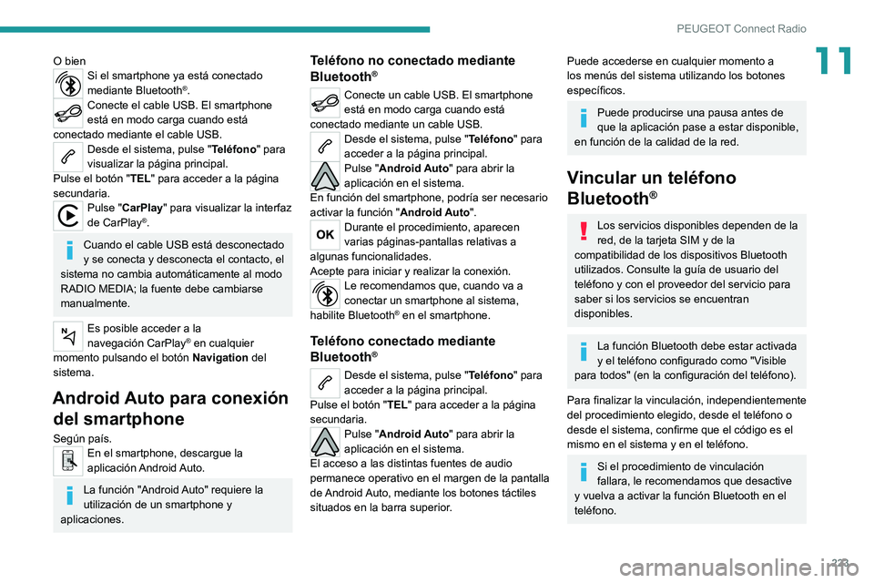 PEUGEOT 208 2021  Manual del propietario (in Spanish) 223
PEUGEOT Connect Radio
11O bienSi el smartphone ya está conectado 
mediante Bluetooth®.Conecte el cable USB. El smartphone 
está en modo carga cuando está 
conectado mediante el cable USB.
Desd