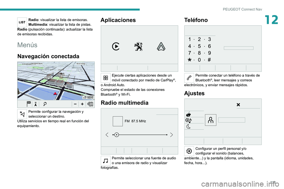 PEUGEOT 208 2021 Manual del propietario (in Spanish) 231
PEUGEOT Connect Nav
12Radio: visualizar la lista de emisoras.
Multimedia: visualizar la lista de pistas.
Radio (pulsación continuada): actualizar la lista
de emisoras recibidas.
Menús
Navegaci PEUGEOT 208 2021 Manual del propietario (in Spanish) 231
PEUGEOT Connect Nav
12Radio: visualizar la lista de emisoras.
Multimedia: visualizar la lista de pistas.
Radio (pulsación continuada): actualizar la lista
de emisoras recibidas.
Menús
Navegaci