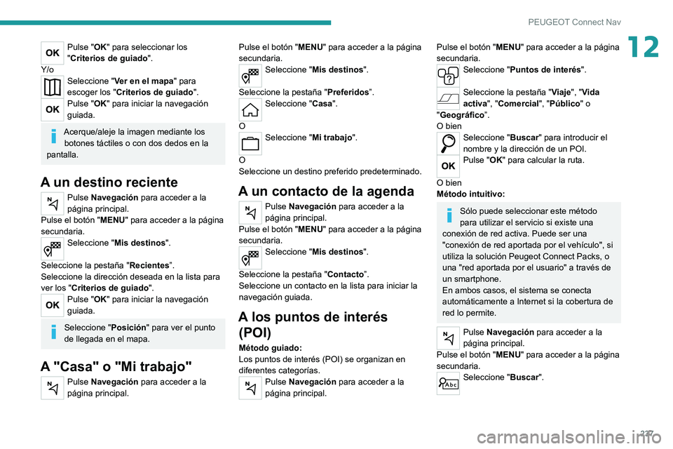 PEUGEOT 208 2021 Manual del propietario (in Spanish) 237
PEUGEOT Connect Nav
12Pulse "OK" para seleccionar los
"Criterios de guiado".
Y/o
Seleccione " Ver en el mapa" para
escoger los " Criterios de guiado ".
Pulse " PEUGEOT 208 2021 Manual del propietario (in Spanish) 237
PEUGEOT Connect Nav
12Pulse "OK" para seleccionar los
"Criterios de guiado".
Y/o
Seleccione " Ver en el mapa" para
escoger los " Criterios de guiado ".
Pulse "