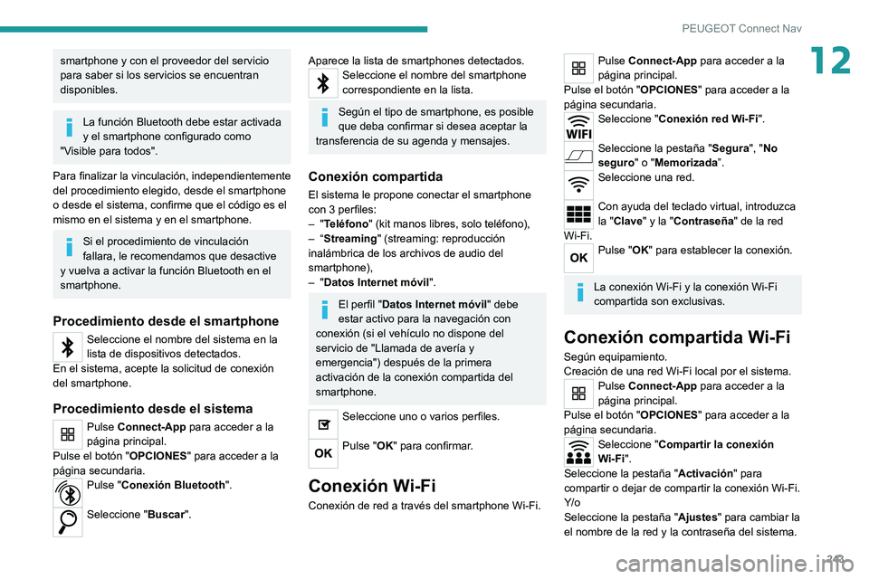 PEUGEOT 208 2021  Manual del propietario (in Spanish) 243
PEUGEOT Connect Nav
12smartphone y con el proveedor del servicio 
para saber si los servicios se encuentran 
disponibles.
La función Bluetooth debe estar activada 
y el smartphone configurado com