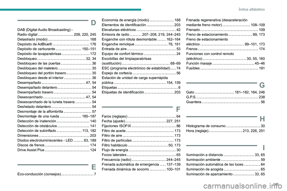 PEUGEOT 208 2021  Manual del propietario (in Spanish) 261
Índice alfabético
D
DAB (Digital Audio Broadcasting) -  
Radio digital    
209, 220, 245
Delastrado (modo)
    
168
Depósito  de AdBlue®
    
176
Depósito de carburante
    
150–151
Depósi