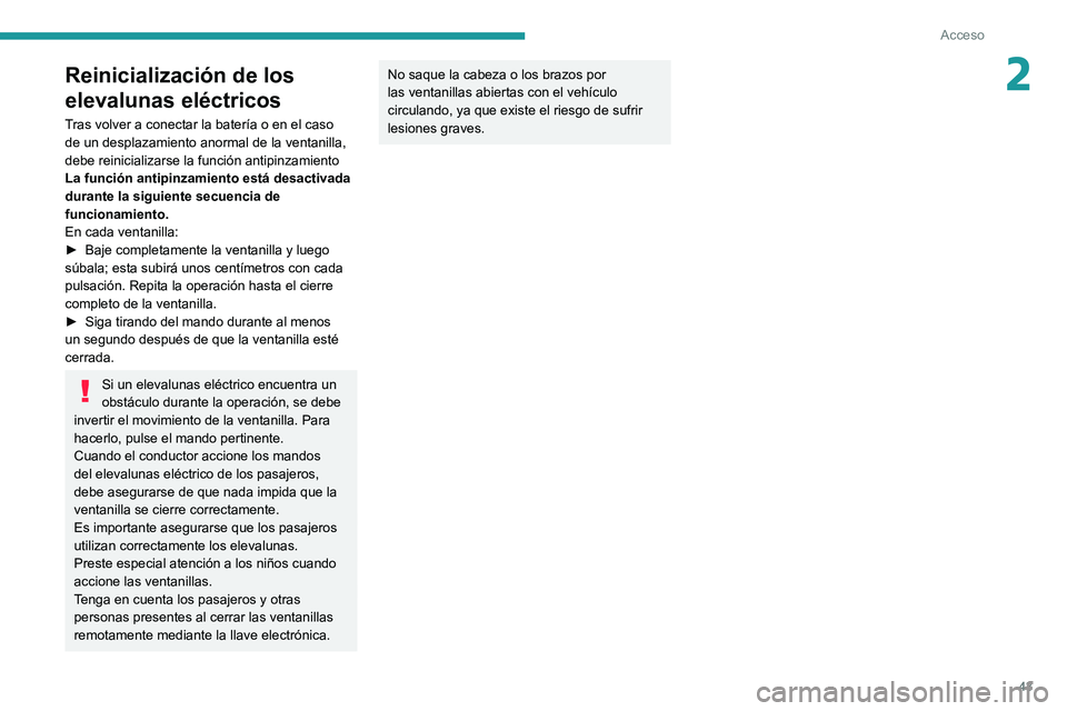 PEUGEOT 208 2021  Manual del propietario (in Spanish) 43
Acceso
2Reinicialización de los 
elevalunas eléctricos
Tras volver a conectar la batería o en el caso 
de un desplazamiento anormal de la ventanilla, 
debe reinicializarse la función antipinzam