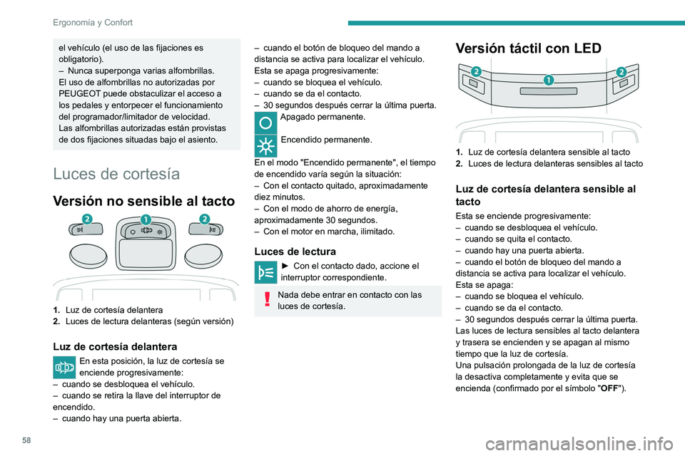 PEUGEOT 208 2021 Manual del propietario (in Spanish) 58
Ergonomía y Confort
el vehículo (el uso de las fijaciones es
obligatorio).
–
Nunca superponga varias alfombrillas.
El uso de alfombrillas no autorizadas por
PEUGEOT
puede obstaculizar el a PEUGEOT 208 2021 Manual del propietario (in Spanish) 58
Ergonomía y Confort
el vehículo (el uso de las fijaciones es
obligatorio).
–
Nunca superponga varias alfombrillas.
El uso de alfombrillas no autorizadas por
PEUGEOT
puede obstaculizar el a