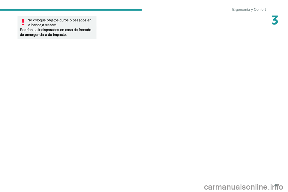 PEUGEOT 208 2021 Manual del propietario (in Spanish) 61
Ergonomía y Confort
3No coloque objetos duros o pesados en
la bandeja trasera.
Podrían salir disparados en caso de frenado
de emergencia o de impacto. PEUGEOT 208 2021 Manual del propietario (in Spanish) 61
Ergonomía y Confort
3No coloque objetos duros o pesados en
la bandeja trasera.
Podrían salir disparados en caso de frenado
de emergencia o de impacto.