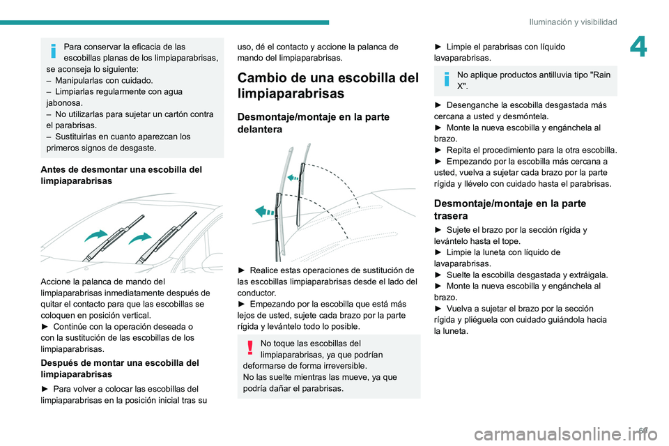 PEUGEOT 208 2021  Manual del propietario (in Spanish) 69
Iluminación y visibilidad
4Para conservar la eficacia de las 
escobillas planas de los limpiaparabrisas, 
se aconseja lo siguiente:
–
 
Manipularlas con cuidado.
–

 
Limpiarlas regularmente c