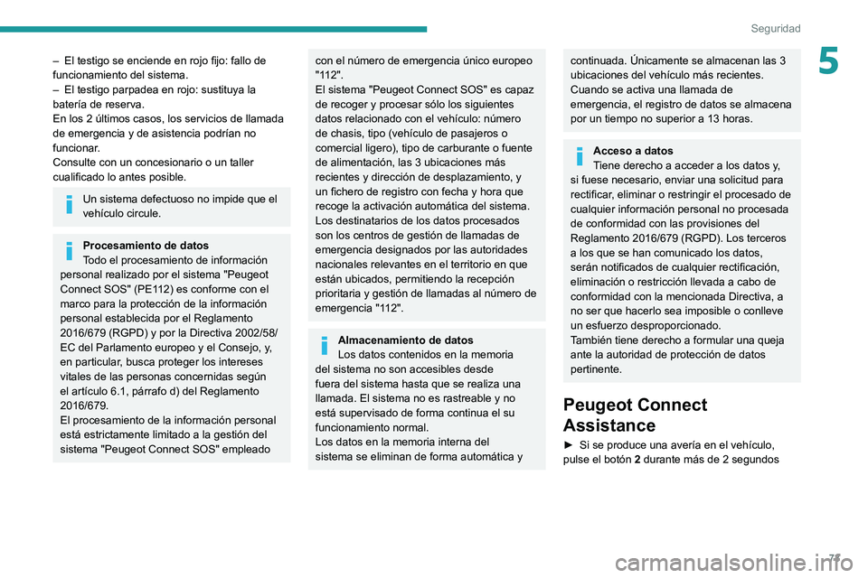 PEUGEOT 208 2021  Manual del propietario (in Spanish) 73
Seguridad
5– El testigo se enciende en rojo fijo: fallo de 
funcionamiento del sistema.
–
 
El testigo parpadea en rojo: sustituya la 
batería de reserva.
En los 2 últimos casos, los servicio