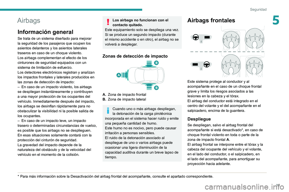 PEUGEOT 208 2021  Manual del propietario (in Spanish) 79
Seguridad
5Airbags
Información general
Se trata de un sistema diseñado para mejorar 
la seguridad de los pasajeros que ocupen los 
asientos delanteros y los asientos laterales 
traseros en caso d