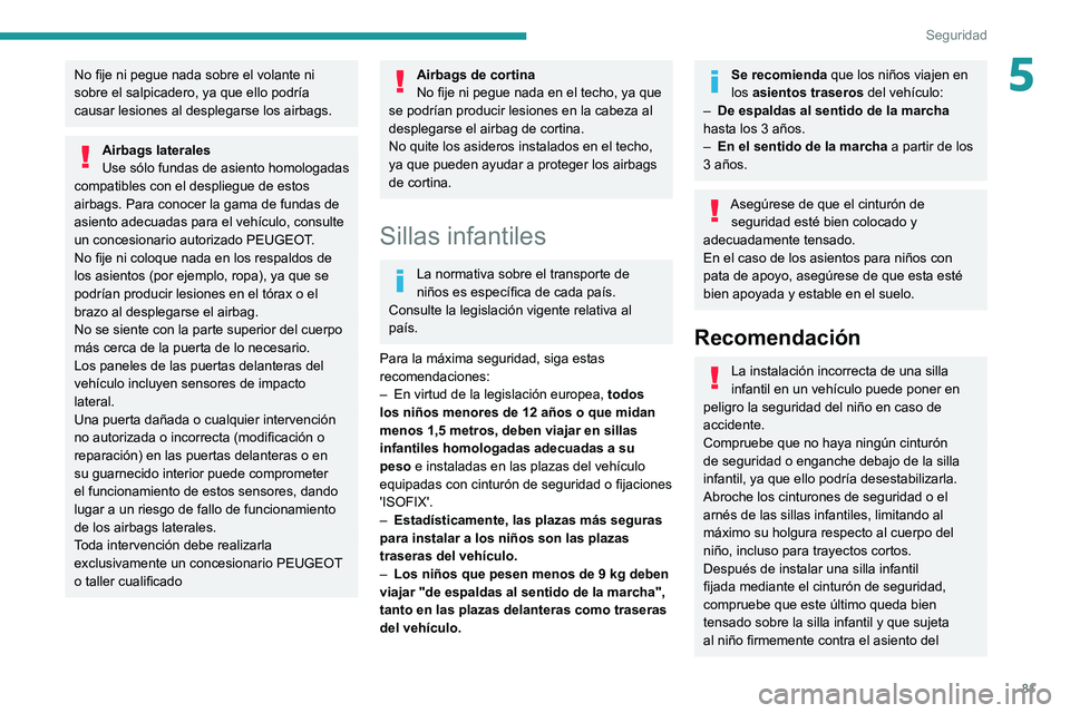 PEUGEOT 208 2021  Manual del propietario (in Spanish) 81
Seguridad
5No fije ni pegue nada sobre el volante ni 
sobre el salpicadero, ya que ello podría 
causar lesiones al desplegarse los airbags.
Airbags laterales
Use sólo fundas de asiento homologada