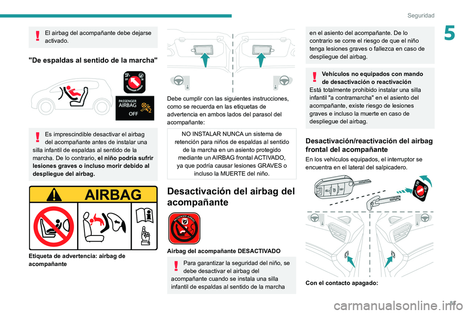 PEUGEOT 208 2021  Manual del propietario (in Spanish) 83
Seguridad
5El airbag del acompañante debe dejarse 
activado.
"De espaldas al sentido de la marcha" 
 
Es imprescindible desactivar el airbag 
del acompañante antes de instalar una 
silla 
