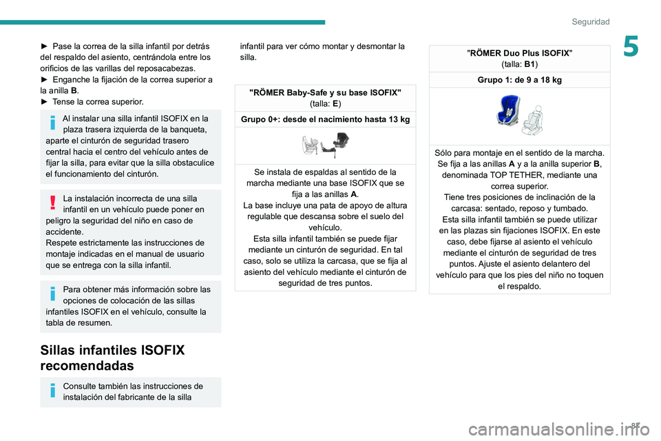 PEUGEOT 208 2021  Manual del propietario (in Spanish) 87
Seguridad
5► Pase la correa de la silla infantil por detrás 
del respaldo del asiento, centrándola entre los 
orificios de las varillas del reposacabezas.
►
 
Enganche la fijación de la corr