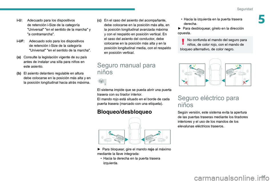 PEUGEOT 208 2021  Manual del propietario (in Spanish) 91
Seguridad
5i-U:Adecuado para los dispositivos 
de retención i-Size de la categoría 
"Universal" "en el sentido de la marcha" y 
"a contramarcha".
i-UF: Adecuado solo para 