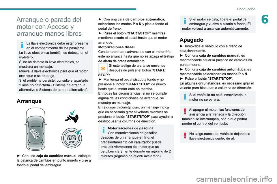PEUGEOT 208 2021  Manual del propietario (in Spanish) 97
Conducción
6Arranque o parada del motor con Acceso y 
arranque manos libres
La llave electrónica debe estar presente 
en el compartimento de los pasajeros.
La llave electrónica también se detec
