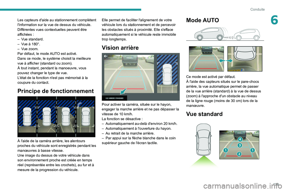 PEUGEOT 208 2021  Manuel du propriétaire (in French) 139
Conduite
6Les capteurs d'aide au stationnement complètent 
l'information sur la vue de dessus du véhicule.
Différentes vues contextuelles peuvent être 
affichées  :
–
 
V
 ue standa