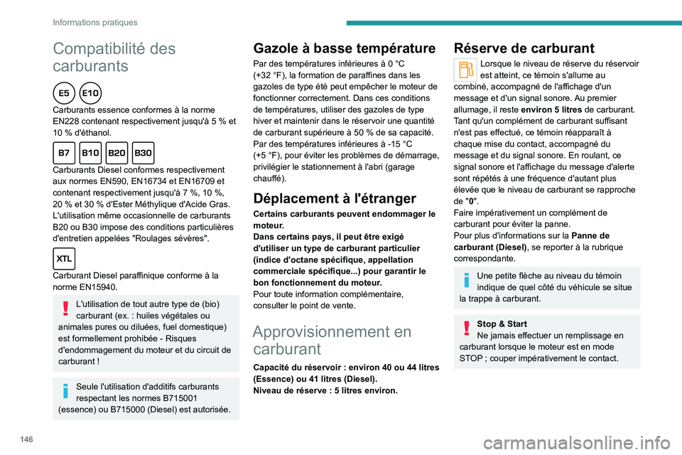 PEUGEOT 208 2021  Manuel du propriétaire (in French) 146
Informations pratiques
Compatibilité des 
carburants
  
Carburants essence conformes à la norme 
EN228 contenant respectivement jusqu'à 5  % et 
10
  % d'éthanol.
  
Carburants Diesel 