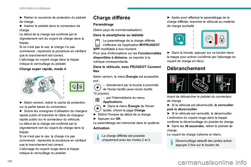 PEUGEOT 208 2021  Manuel du propriétaire (in French) 156
Informations pratiques
► Retirer le couvercle de protection du pistolet 
de charge.
►
 
Insérer le pistolet dans le connecteur de 
charge.
Le début de la charge est confirmé par le 
clignot