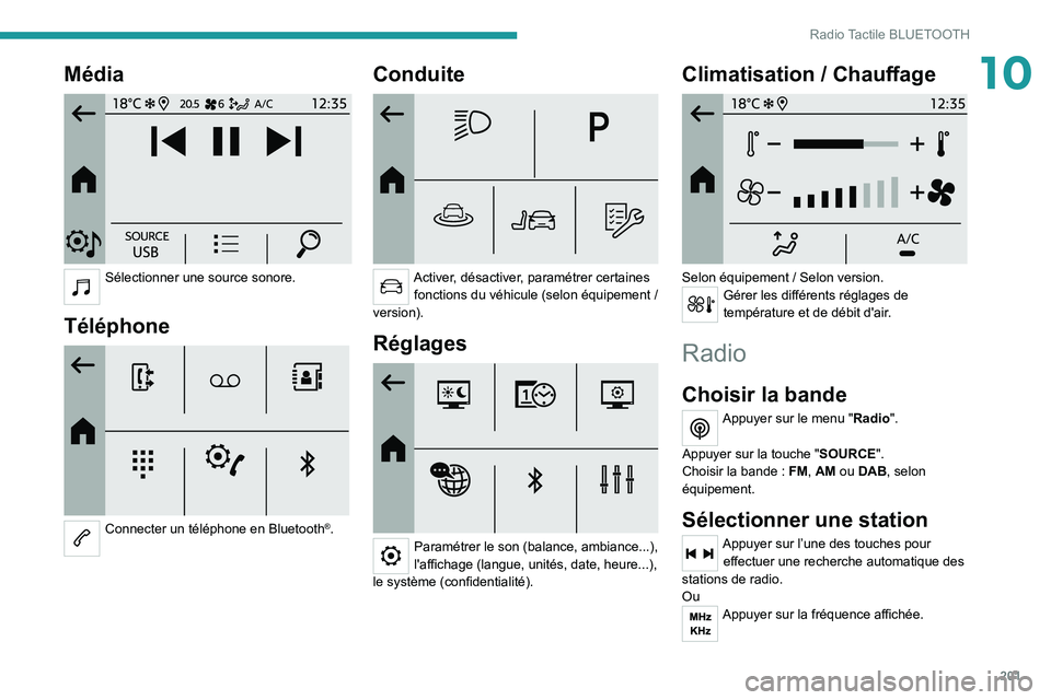 PEUGEOT 208 2021  Manuel du propriétaire (in French) 201
Radio Tactile BLUETOOTH
10Média 
 
Sélectionner une source sonore. 
Téléphone 
 
Connecter un téléphone en Bluetooth®. 
Conduite 
 
Activer, désactiver, paramétrer certaines fonctions du 