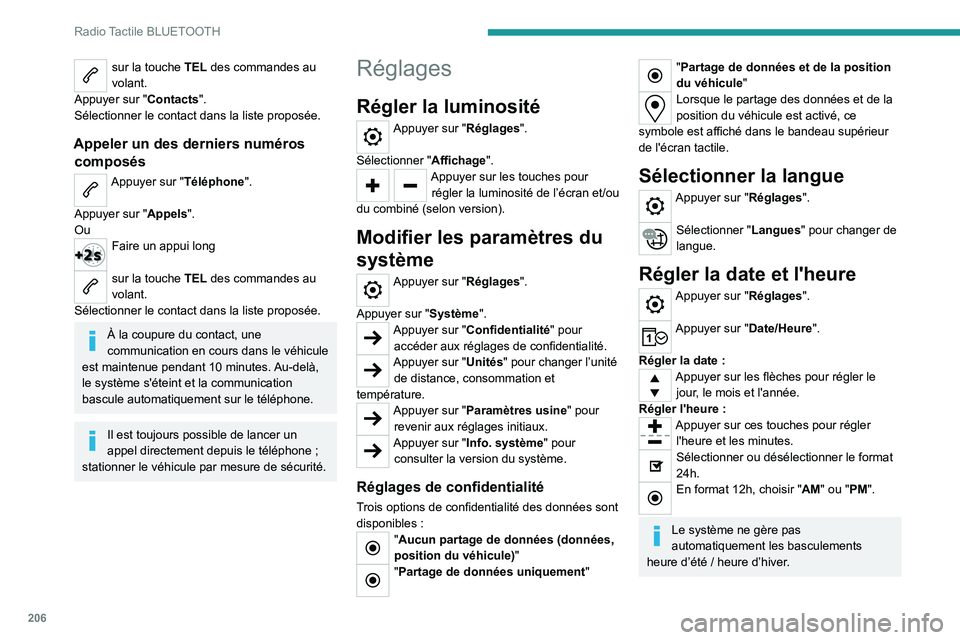 PEUGEOT 208 2021  Manuel du propriétaire (in French) 206
Radio Tactile BLUETOOTH
sur la touche TEL des commandes au 
volant.
Appuyer sur "Contacts".
Sélectionner le contact dans la liste proposée.
Appeler un des derniers numéros  composés
Ap