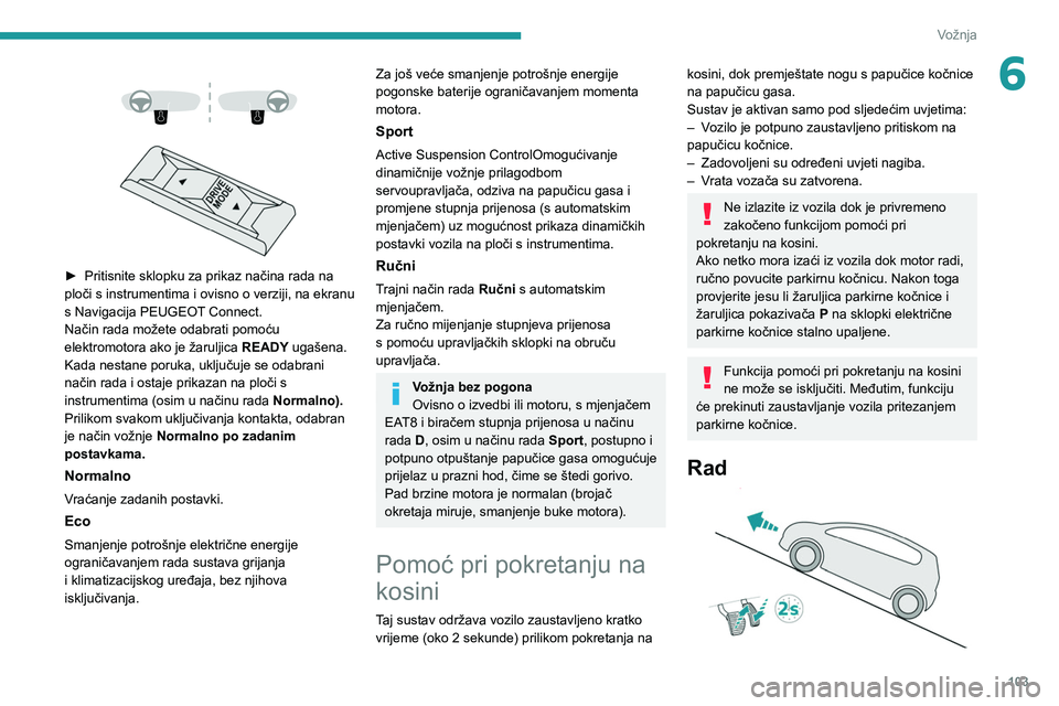 PEUGEOT 208 2021  Upute Za Rukovanje (in Croatian) 103
Vožnja
6 
 
 
 
► Pritisnite sklopku za prikaz načina rada na 
ploči s instrumentima i ovisno o verziji, na ekranu 
s Navigacija PEUGEOT
 Connect.
Način rada možete odabrati pomoću 
elektr