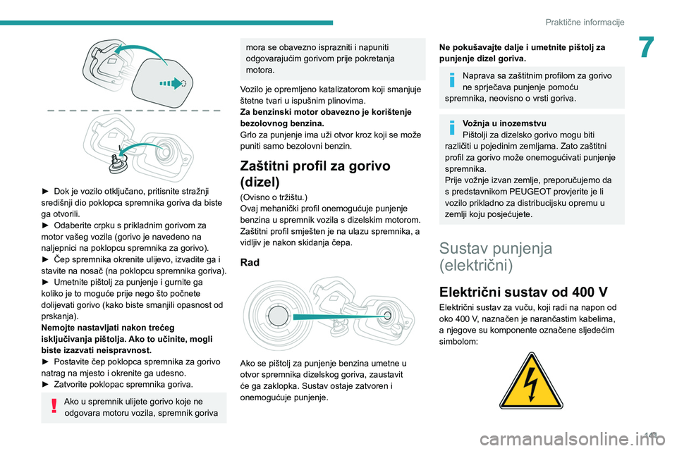 PEUGEOT 208 2021  Upute Za Rukovanje (in Croatian) 141
Praktične informacije
7
 
► Dok je vozilo otključano, pritisnite stražnji 
središnji dio poklopca spremnika goriva da biste 
ga otvorili.
►
 
Odaberite crpku s prikladnim gorivom za 
motor