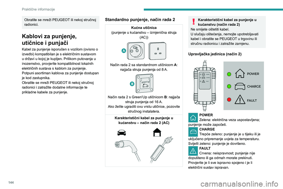 PEUGEOT 208 2021  Upute Za Rukovanje (in Croatian) 144
Praktične informacije
Ako se žaruljica pokazivača ne gasi, obratite se 
mreži PEUGEOT ili nekoj stručnoj radionici.
Kad ukopčate kabel za punjenje u kućnu 
utičnicu, nakratko će zasvijetl