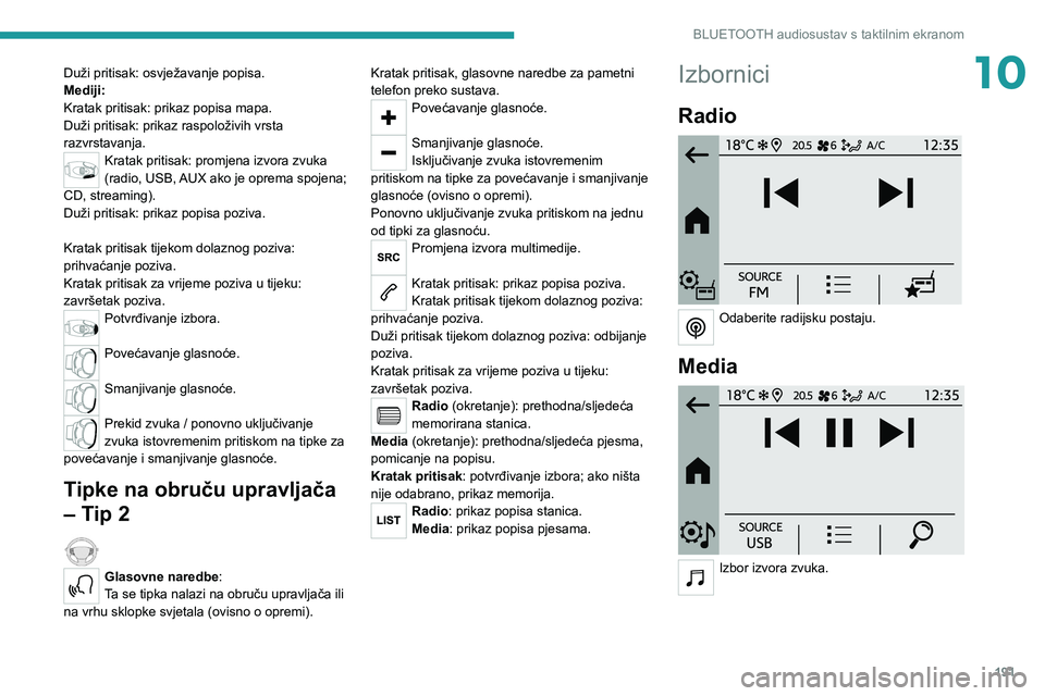 PEUGEOT 208 2021 Upute Za Rukovanje (in Croatian) 191
BLUETOOTH audiosustav s taktilnim ekranom
10Duži pritisak: osvježavanje popisa.
Mediji:
Kratak pritisak: prikaz popisa mapa.
Duži pritisak: prikaz raspoloživih vrsta
razvrstavanja.
Kratak pri PEUGEOT 208 2021 Upute Za Rukovanje (in Croatian) 191
BLUETOOTH audiosustav s taktilnim ekranom
10Duži pritisak: osvježavanje popisa.
Mediji:
Kratak pritisak: prikaz popisa mapa.
Duži pritisak: prikaz raspoloživih vrsta
razvrstavanja.
Kratak pri