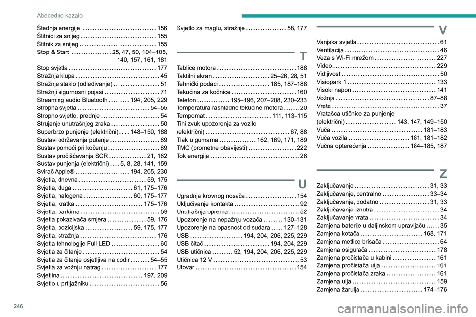 PEUGEOT 208 2021  Upute Za Rukovanje (in Croatian) 246
Abecedno kazalo
Štednja energije      156
Štitnici za snijeg     
155
Štitnik za snijeg
    
155
Stop & Start 
    
25, 47, 50, 104–105,  
140, 157, 161, 181
Stop svjetla
    
177
Stražnja k