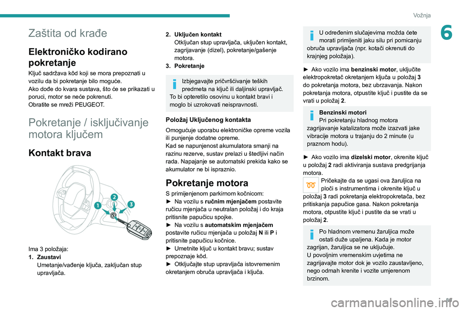 PEUGEOT 208 2021  Upute Za Rukovanje (in Croatian) 89
Vožnja
6Zaštita od krađe
Elektroničko kodirano 
pokretanje
Ključ sadržava kôd koji se mora prepoznati u 
vozilu da bi pokretanje bilo moguće.
Ako dođe do kvara sustava, što će se prikaza